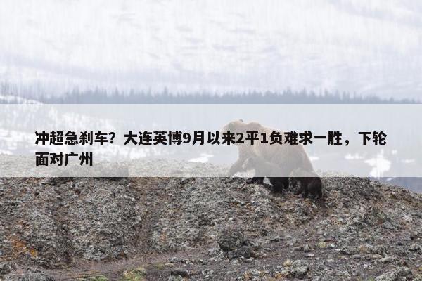 冲超急刹车？大连英博9月以来2平1负难求一胜，下轮面对广州