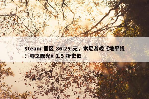 Steam 国区 86.25 元，索尼游戏《地平线：零之曙光》2.5 折史低