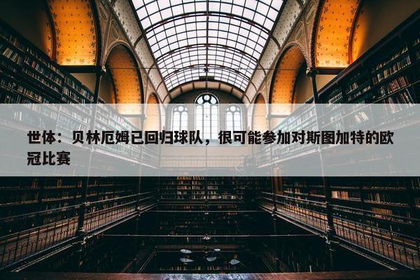 世体：贝林厄姆已回归球队，很可能参加对斯图加特的欧冠比赛