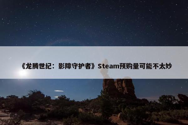 《龙腾世纪：影障守护者》Steam预购量可能不太妙