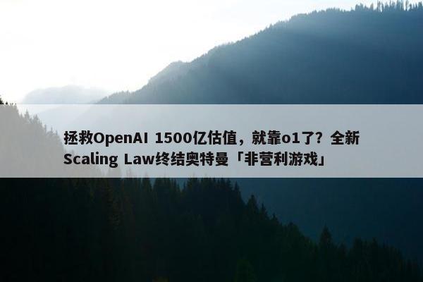 拯救OpenAI 1500亿估值，就靠o1了？全新Scaling Law终结奥特曼「非营利游戏」