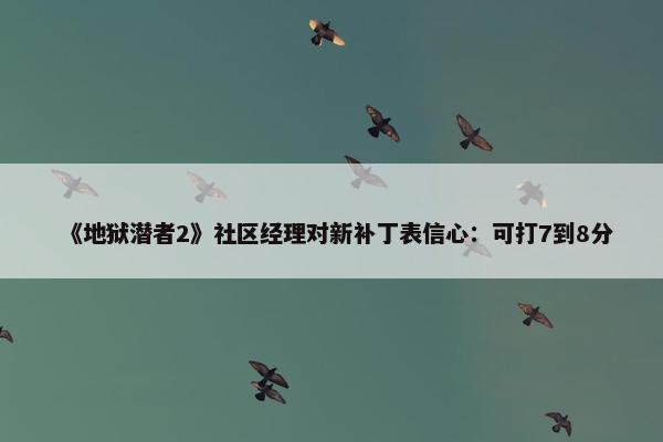 《地狱潜者2》社区经理对新补丁表信心：可打7到8分