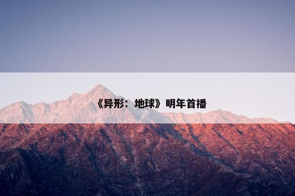 《异形：地球》明年首播