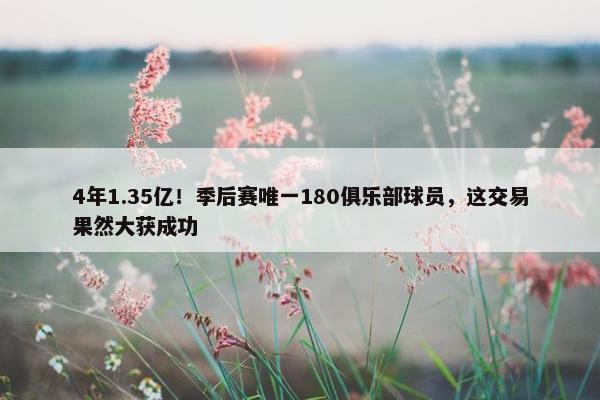 4年1.35亿！季后赛唯一180俱乐部球员，这交易果然大获成功