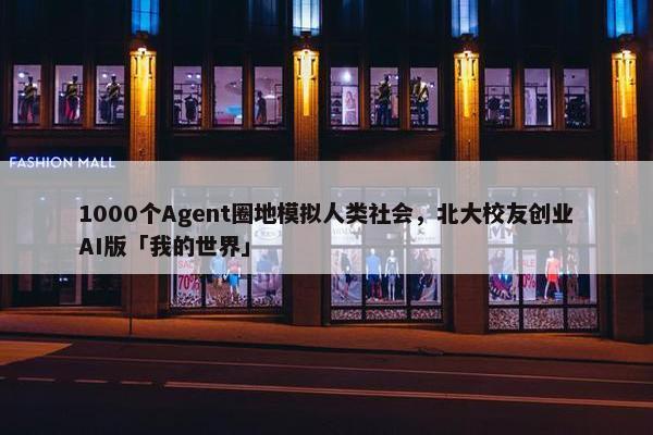 1000个Agent圈地模拟人类社会，北大校友创业AI版「我的世界」