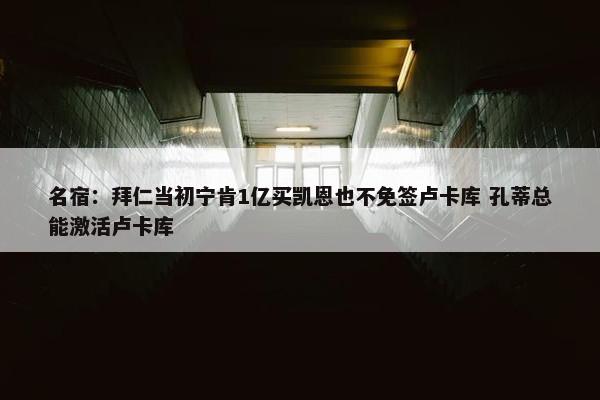 名宿：拜仁当初宁肯1亿买凯恩也不免签卢卡库 孔蒂总能激活卢卡库