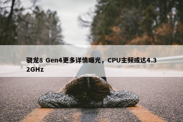 骁龙8 Gen4更多详情曝光，CPU主频或达4.32GHz