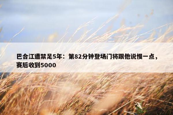 巴合江遭禁足5年：第82分钟登场门将跟他说慢一点，赛后收到5000