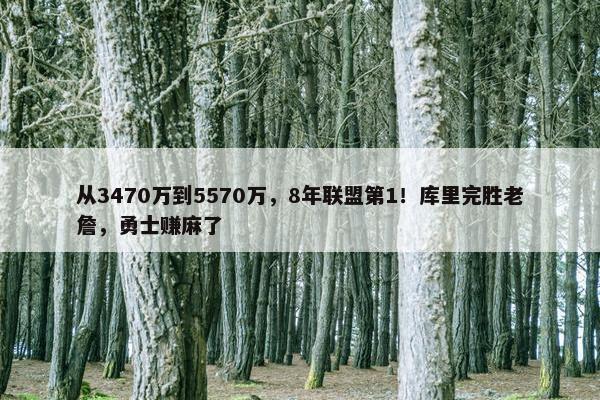 从3470万到5570万，8年联盟第1！库里完胜老詹，勇士赚麻了