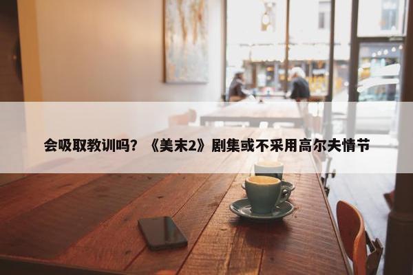 会吸取教训吗？《美末2》剧集或不采用高尔夫情节