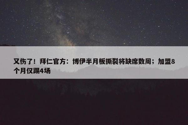 又伤了！拜仁官方：博伊半月板撕裂将缺席数周；加盟8个月仅踢4场