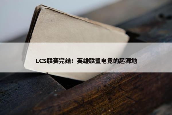 LCS联赛完结！英雄联盟电竞的起源地