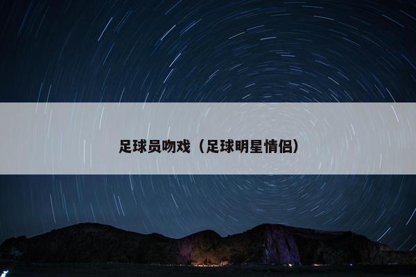 足球员吻戏（足球明星情侣）