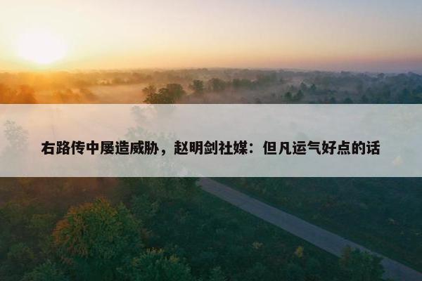 右路传中屡造威胁，赵明剑社媒：但凡运气好点的话