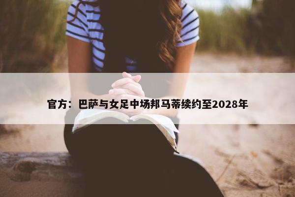 官方：巴萨与女足中场邦马蒂续约至2028年