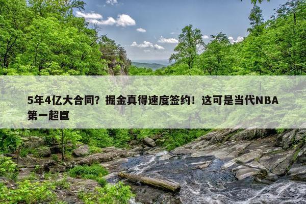 5年4亿大合同？掘金真得速度签约！这可是当代NBA第一超巨