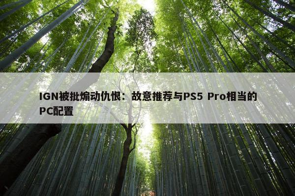 IGN被批煽动仇恨：故意推荐与PS5 Pro相当的PC配置