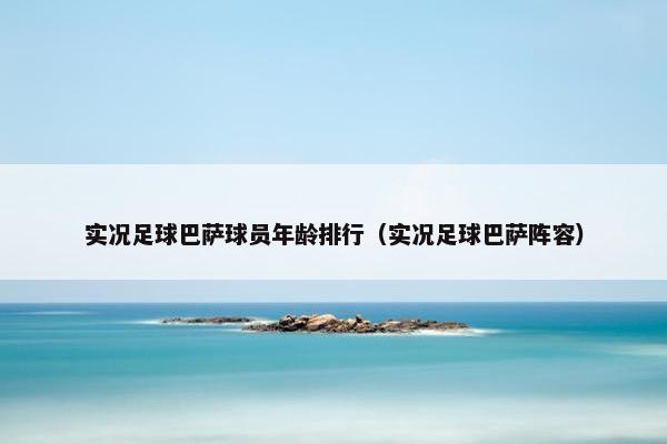 实况足球巴萨球员年龄排行（实况足球巴萨阵容）