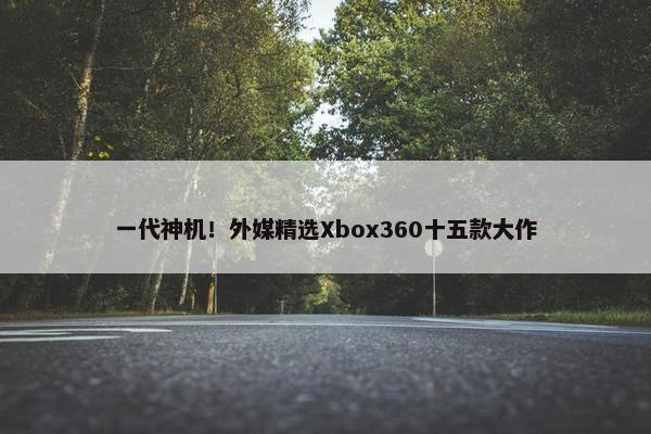 一代神机！外媒精选Xbox360十五款大作