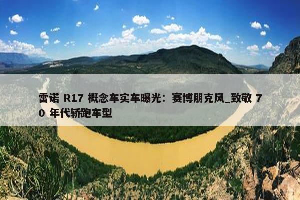 雷诺 R17 概念车实车曝光：赛博朋克风_致敬 70 年代轿跑车型