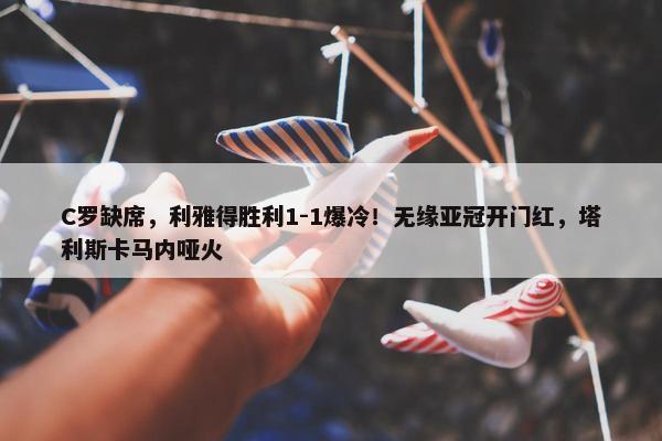 C罗缺席，利雅得胜利1-1爆冷！无缘亚冠开门红，塔利斯卡马内哑火