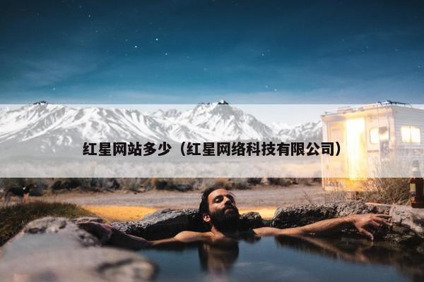 红星网站多少（红星网络科技有限公司）