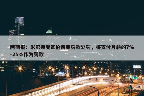 阿斯报：米尔接受瓦伦西亚罚款处罚，将支付月薪的7%-25%作为罚款