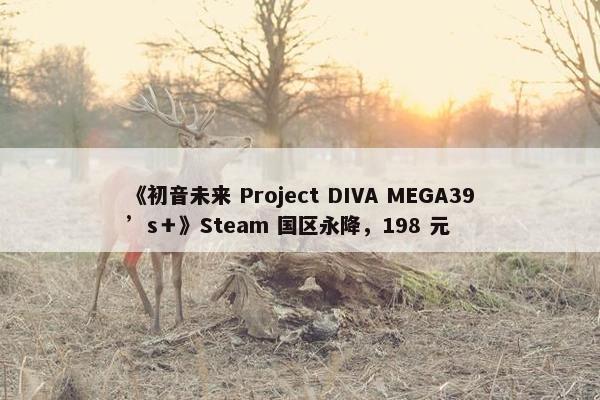 《初音未来 Project DIVA MEGA39’s＋》Steam 国区永降，198 元