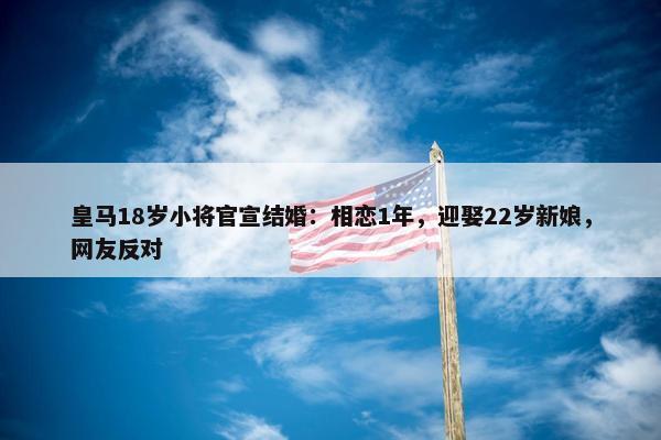 皇马18岁小将官宣结婚：相恋1年，迎娶22岁新娘，网友反对