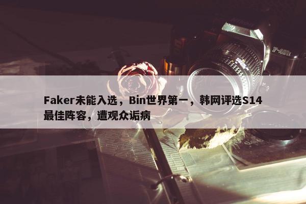 Faker未能入选，Bin世界第一，韩网评选S14最佳阵容，遭观众诟病