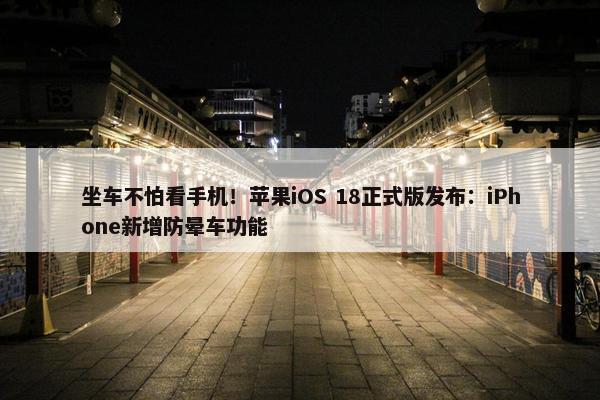 坐车不怕看手机！苹果iOS 18正式版发布：iPhone新增防晕车功能