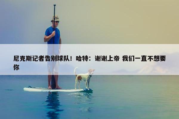 尼克斯记者告别球队！哈特：谢谢上帝 我们一直不想要你