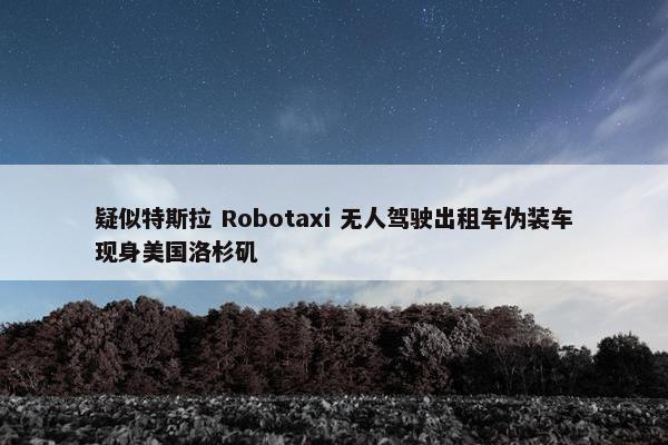 疑似特斯拉 Robotaxi 无人驾驶出租车伪装车现身美国洛杉矶