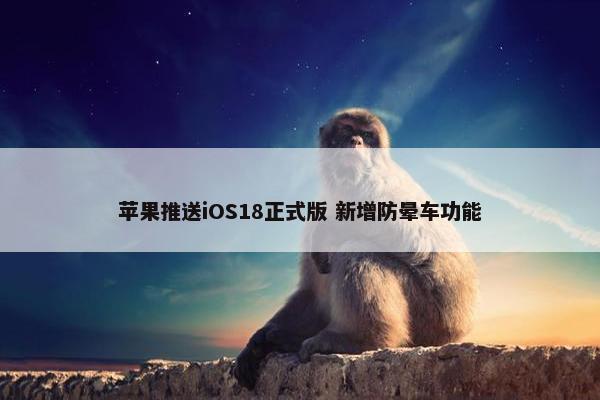 苹果推送iOS18正式版 新增防晕车功能