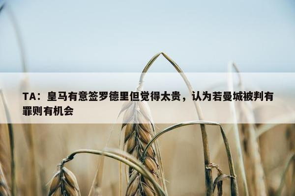 TA：皇马有意签罗德里但觉得太贵，认为若曼城被判有罪则有机会