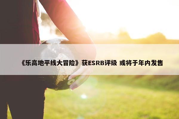 《乐高地平线大冒险》获ESRB评级 或将于年内发售