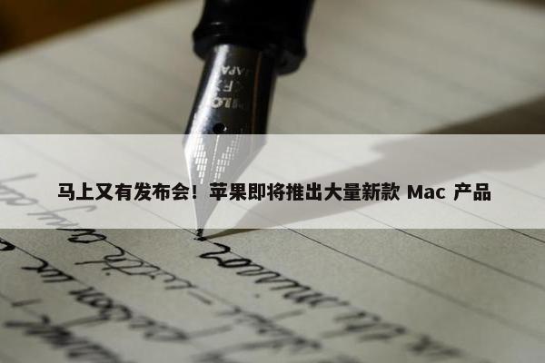 马上又有发布会！苹果即将推出大量新款 Mac 产品