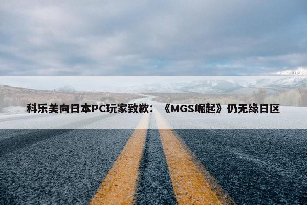 科乐美向日本PC玩家致歉：《MGS崛起》仍无缘日区