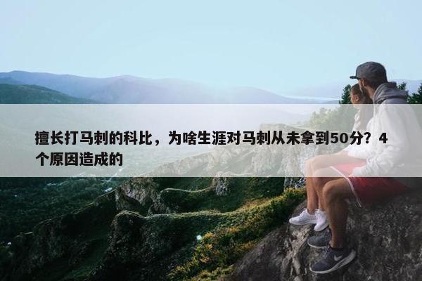 擅长打马刺的科比，为啥生涯对马刺从未拿到50分？4个原因造成的