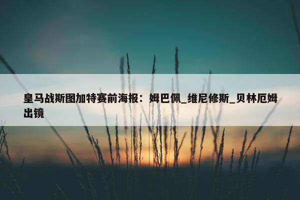 皇马战斯图加特赛前海报：姆巴佩_维尼修斯_贝林厄姆出镜