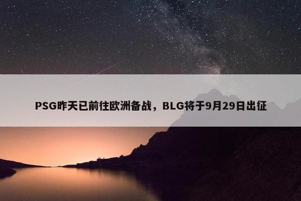 PSG昨天已前往欧洲备战，BLG将于9月29日出征