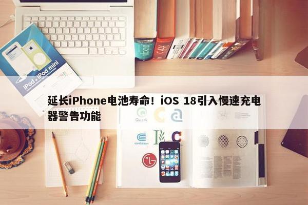 延长iPhone电池寿命！iOS 18引入慢速充电器警告功能