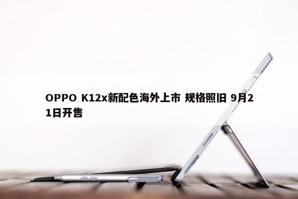 OPPO K12x新配色海外上市 规格照旧 9月21日开售