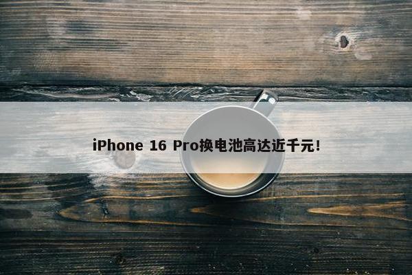 iPhone 16 Pro换电池高达近千元！