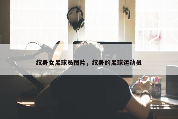 纹身女足球员图片，纹身的足球运动员