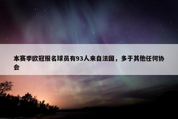本赛季欧冠报名球员有93人来自法国，多于其他任何协会