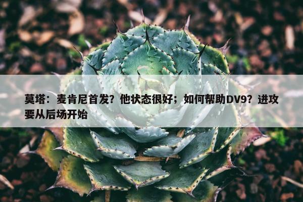 莫塔：麦肯尼首发？他状态很好；如何帮助DV9？进攻要从后场开始