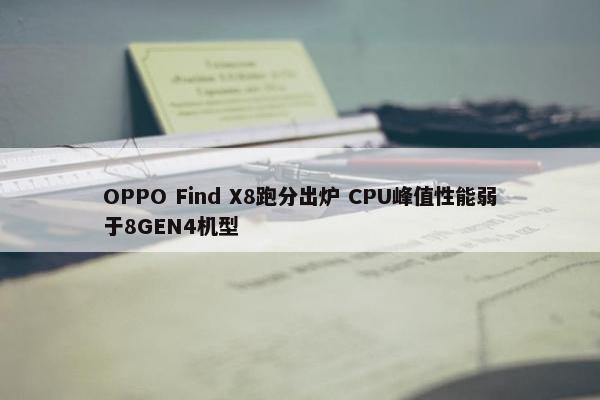 OPPO Find X8跑分出炉 CPU峰值性能弱于8GEN4机型