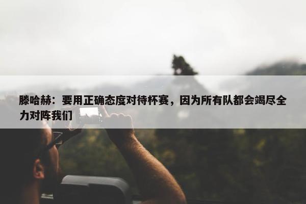 滕哈赫：要用正确态度对待杯赛，因为所有队都会竭尽全力对阵我们