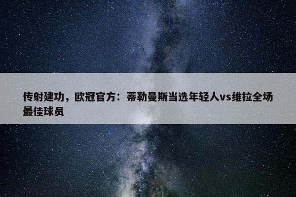 传射建功，欧冠官方：蒂勒曼斯当选年轻人vs维拉全场最佳球员